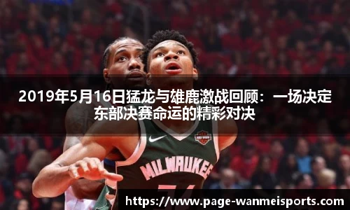 2019年5月16日猛龙与雄鹿激战回顾：一场决定东部决赛命运的精彩对决